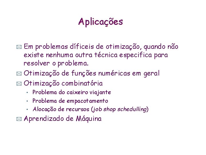 Aplicações Em problemas díficeis de otimização, quando não existe nenhuma outra técnica especifica para