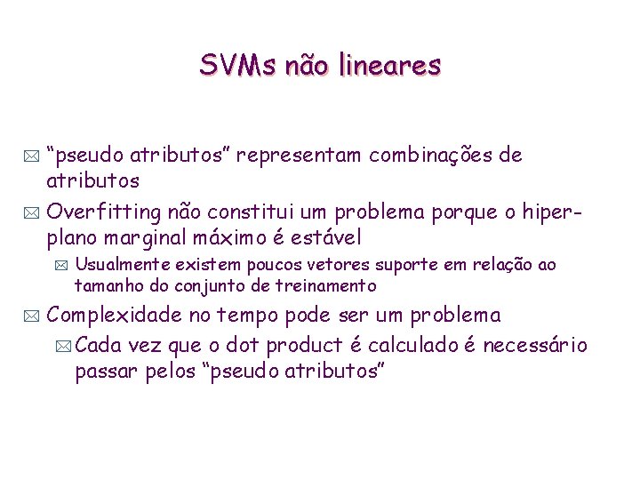 SVMs não lineares “pseudo atributos” representam combinações de atributos * Overfitting não constitui um