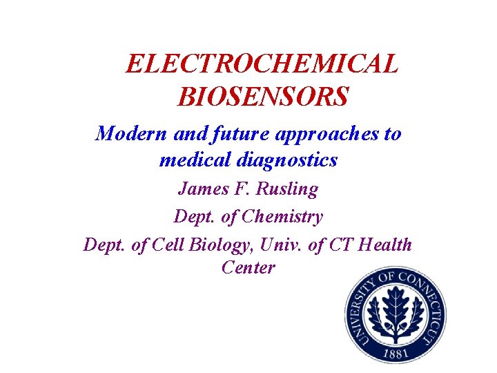 ELECTROCHEMICAL BIOSENSORS Modern and future approaches to medical diagnostics James F. Rusling Dept. of