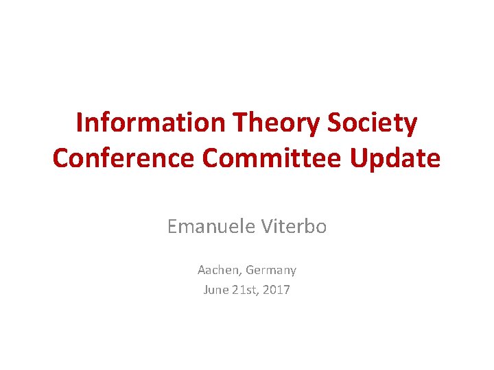 Information Theory Society Conference Committee Update Emanuele Viterbo Aachen, Germany June 21 st, 2017