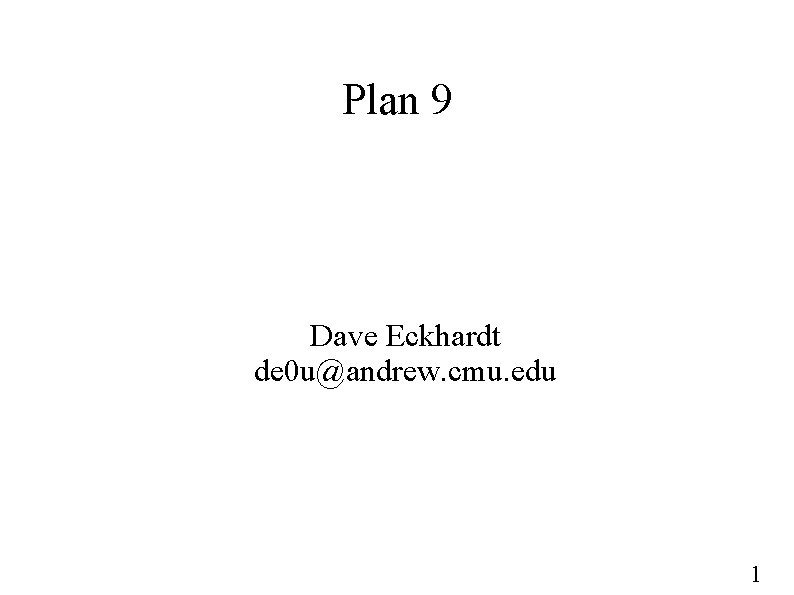 Plan 9 Dave Eckhardt de 0 u@andrew. cmu. edu 1 