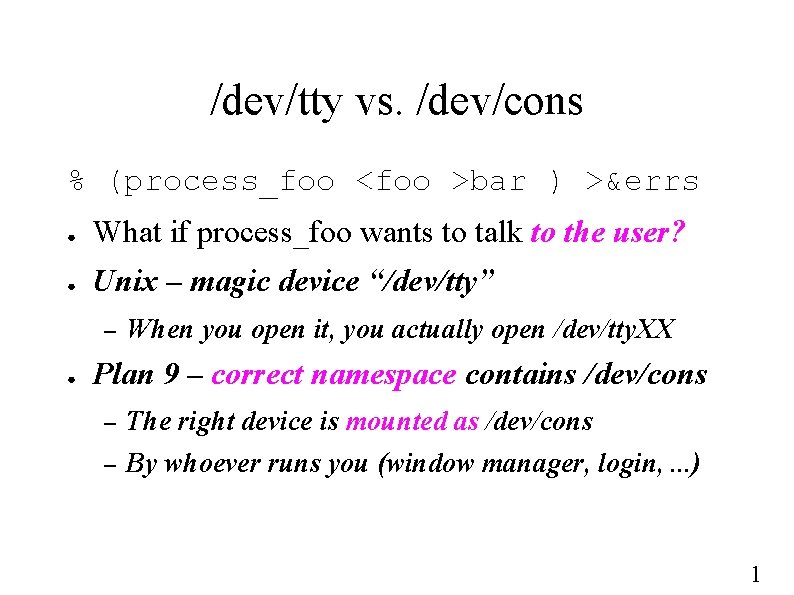 /dev/tty vs. /dev/cons % (process_foo <foo >bar ) >&errs ● What if process_foo wants