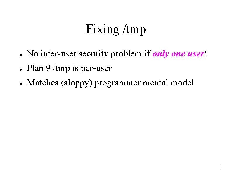 Fixing /tmp ● No inter-user security problem if only one user! ● Plan 9
