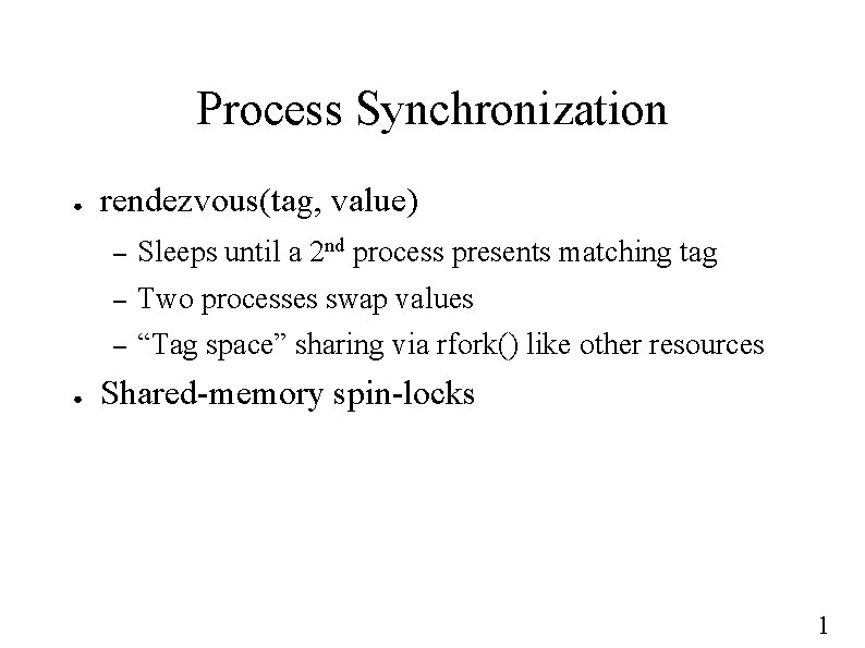 Process Synchronization ● ● rendezvous(tag, value) – Sleeps until a 2 nd process presents