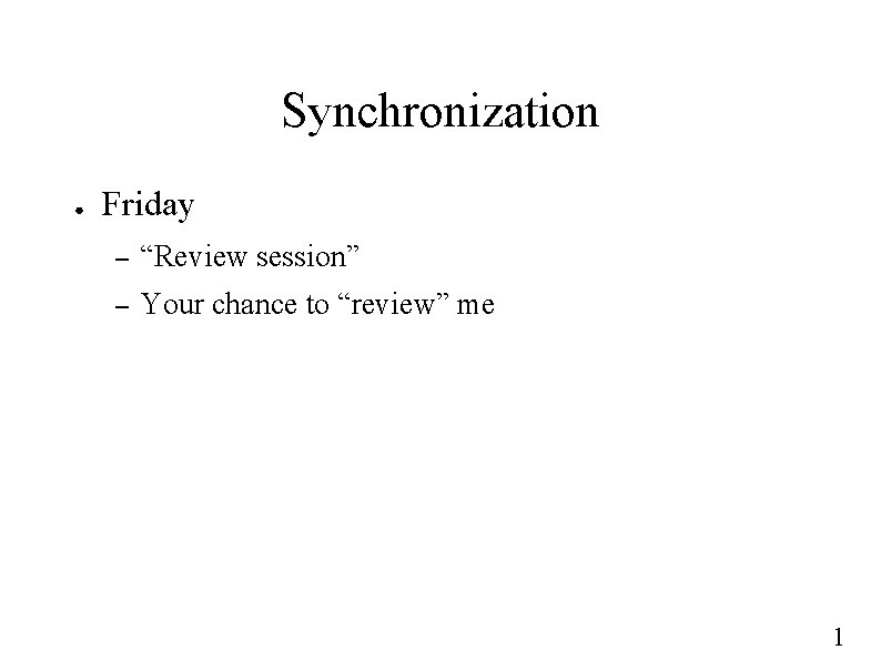 Synchronization ● Friday – “Review session” – Your chance to “review” me 1 