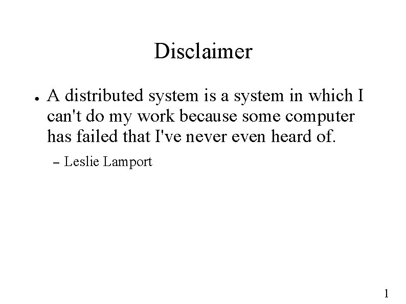 Disclaimer ● A distributed system is a system in which I can't do my