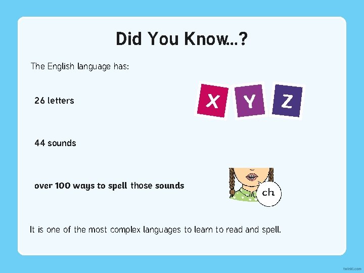 Did You Know…? The English language has: 26 letters X Y 44 sounds over