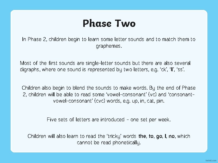 Phase Two In Phase 2, children begin to learn some letter sounds and to