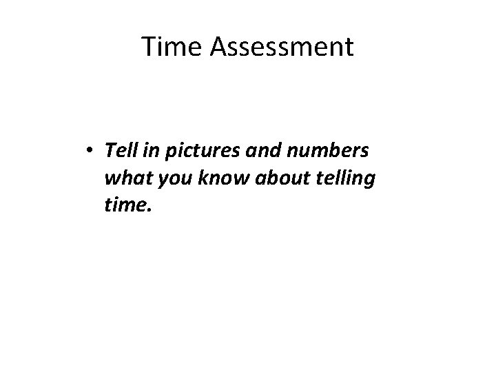 Time Assessment • Tell in pictures and numbers what you know about telling time.