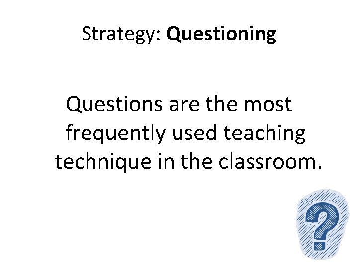 Strategy: Questioning Questions are the most frequently used teaching technique in the classroom. 
