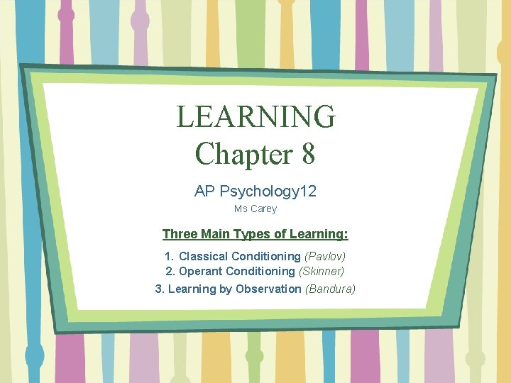 LEARNING Chapter 8 AP Psychology 12 Ms Carey Three Main Types of Learning: 1.