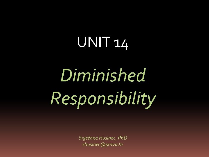 UNIT 14 Diminished Responsibility Snježana Husinec, Ph. D shusinec@pravo. hr 