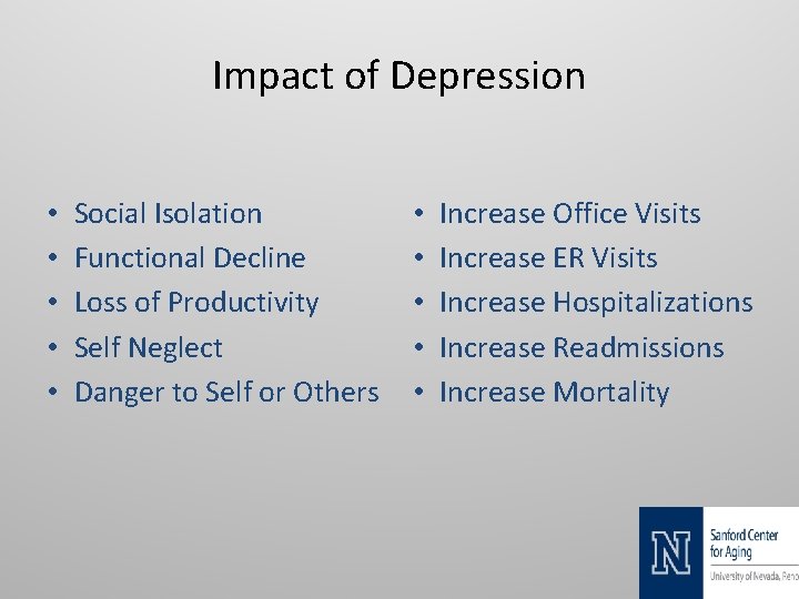 Impact of Depression • • • Social Isolation Functional Decline Loss of Productivity Self