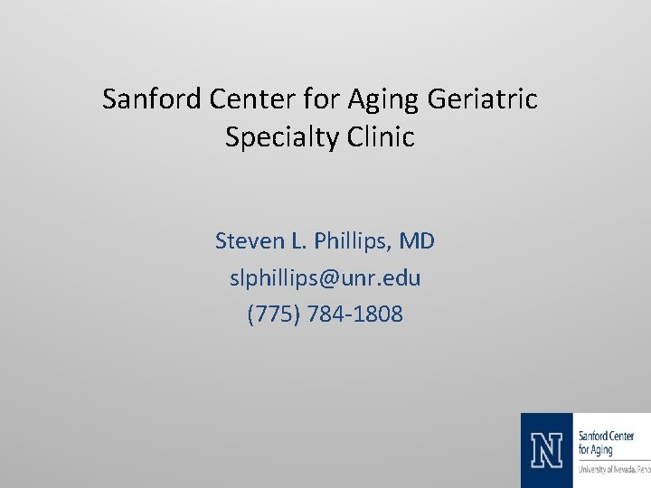 Sanford Center for Aging Geriatric Specialty Clinic Steven L. Phillips, MD slphillips@unr. edu (775)