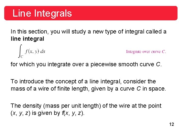 Line Integrals In this section, you will study a new type of integral called Line Integrals In this section, you will study a new type of integral called