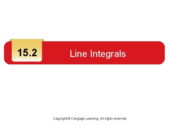 15. 2 Line Integrals Copyright © Cengage Learning. All rights reserved. 15. 2 Line Integrals Copyright © Cengage Learning. All rights reserved.