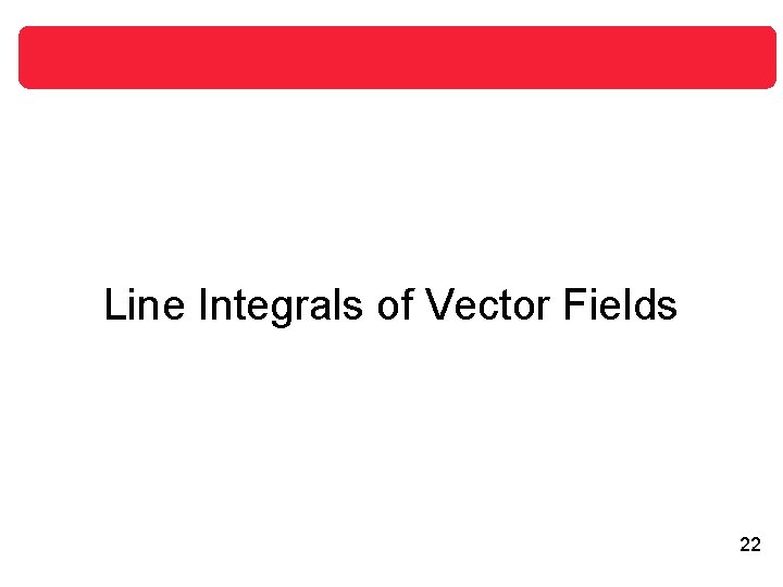 Line Integrals of Vector Fields 22 Line Integrals of Vector Fields 22