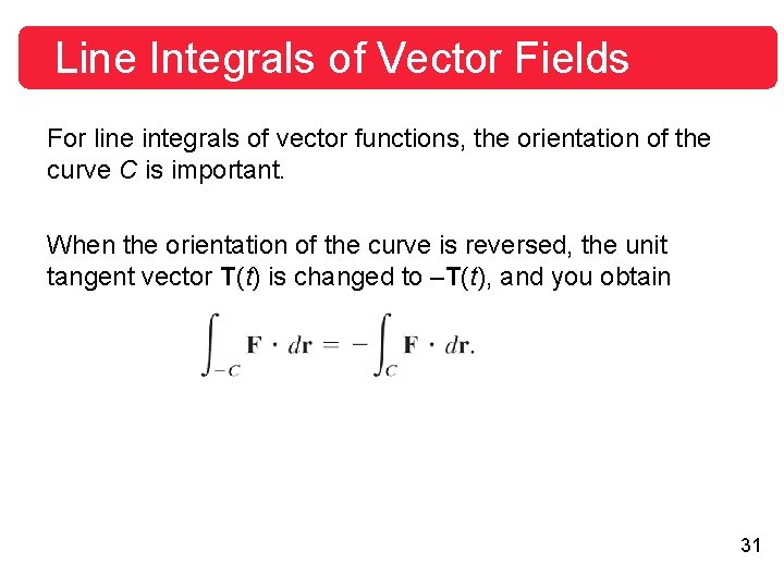 Line Integrals of Vector Fields For line integrals of vector functions, the orientation of Line Integrals of Vector Fields For line integrals of vector functions, the orientation of
