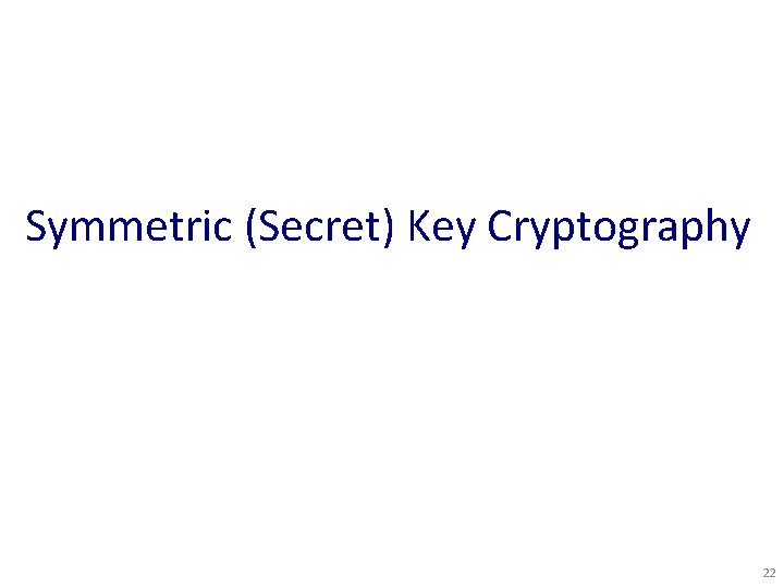 Symmetric (Secret) Key Cryptography 22 