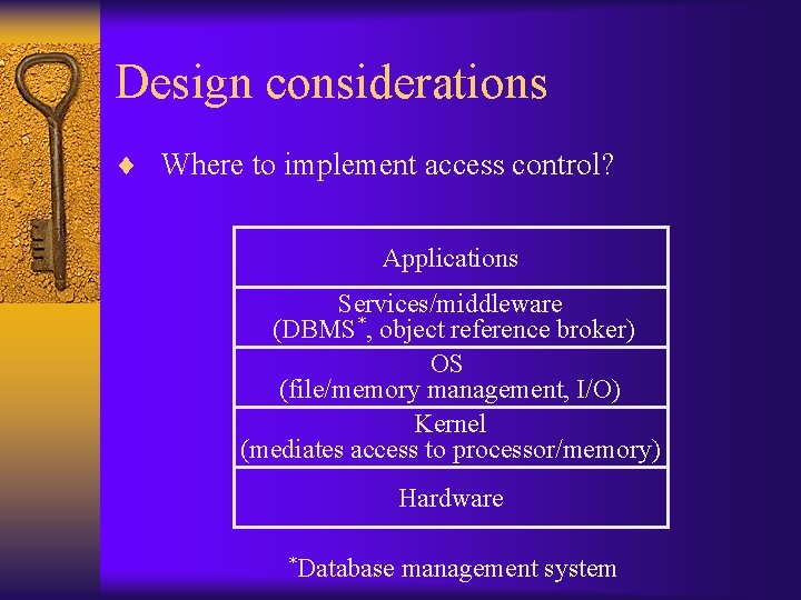 Design considerations ¨ Where to implement access control? Applications Services/middleware (DBMS*, object reference broker)