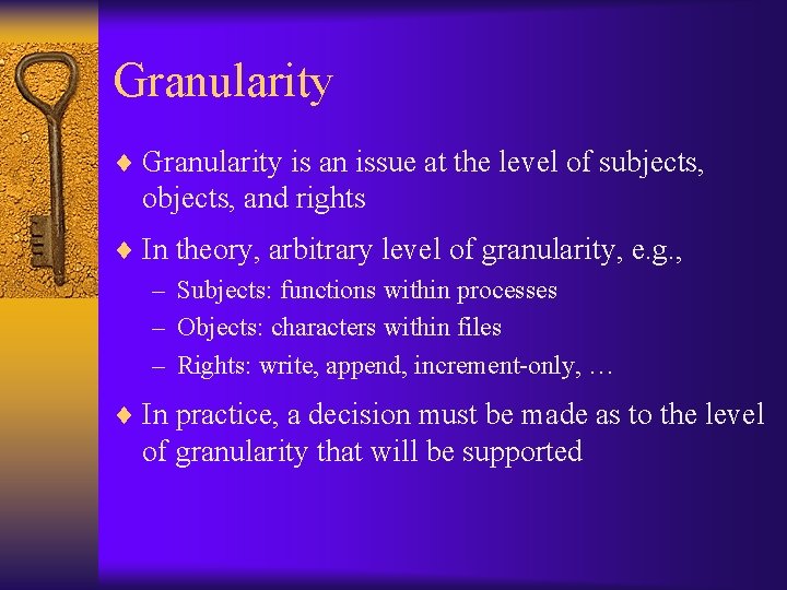 Granularity ¨ Granularity is an issue at the level of subjects, objects, and rights