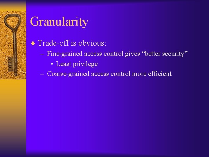 Granularity ¨ Trade-off is obvious: – Fine-grained access control gives “better security” • Least