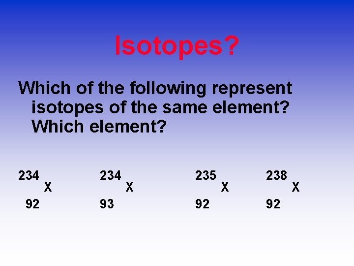 Isotopes? Which of the following represent isotopes of the same element? Which element? 234