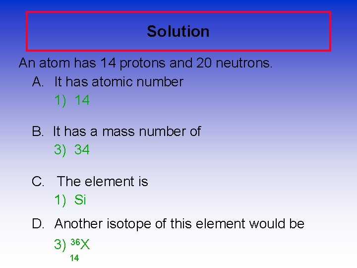 Solution An atom has 14 protons and 20 neutrons. A. It has atomic number