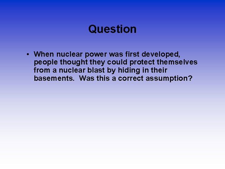 Question • When nuclear power was first developed, people thought they could protect themselves