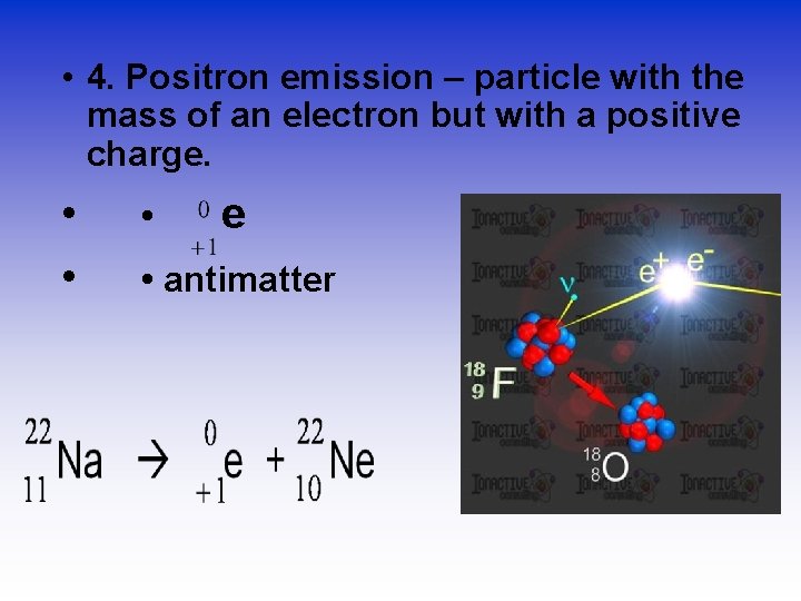  • 4. Positron emission – particle with the mass of an electron but
