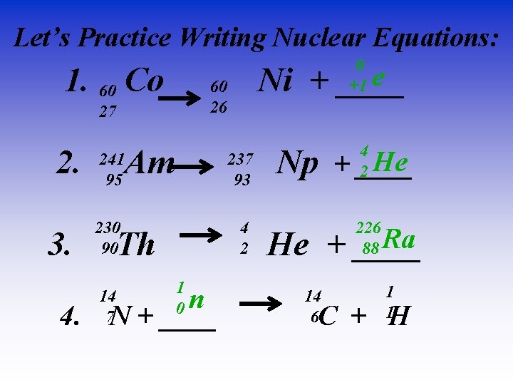 Let’s Practice Writing Nuclear Equations: 0 +1 e 1. 60 Co 60 Ni +