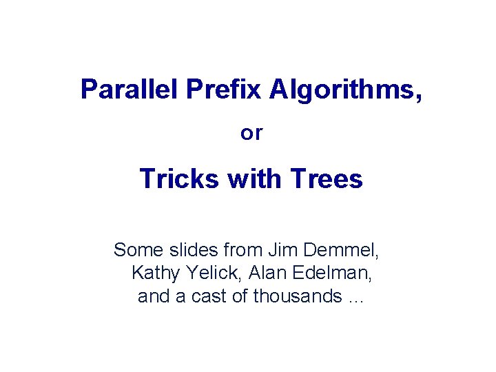 Parallel Prefix Algorithms, or Tricks with Trees Some slides from Jim Demmel, Kathy Yelick,