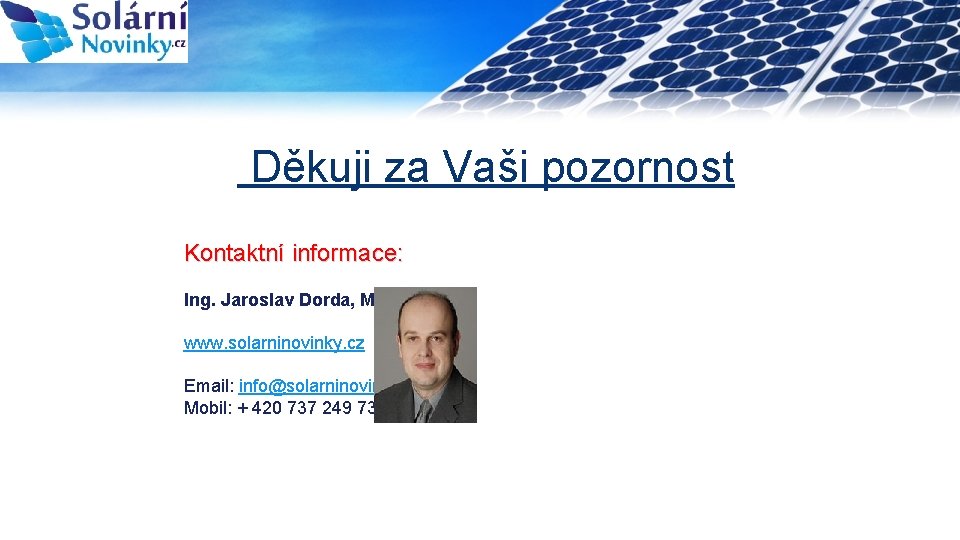 Děkuji za Vaši pozornost Kontaktní informace: Ing. Jaroslav Dorda, MBA www. solarninovinky. cz Email: