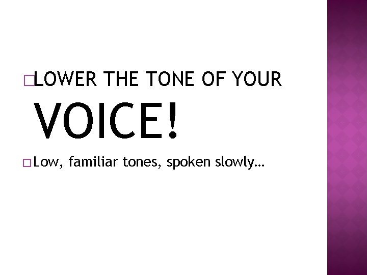 �LOWER THE TONE OF YOUR VOICE! � Low, familiar tones, spoken slowly… �LOWER THE TONE OF YOUR VOICE! � Low, familiar tones, spoken slowly…