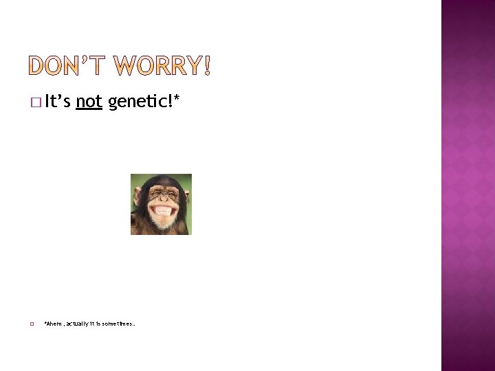 � It’s � not genetic!* *Ahem, actually it is sometimes… � It’s � not genetic!* *Ahem, actually it is sometimes…