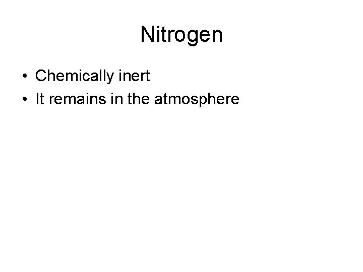 Nitrogen • Chemically inert • It remains in the atmosphere 