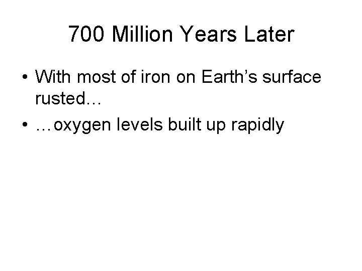 700 Million Years Later • With most of iron on Earth’s surface rusted… •