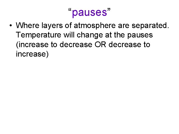“pauses” • Where layers of atmosphere are separated. Temperature will change at the pauses
