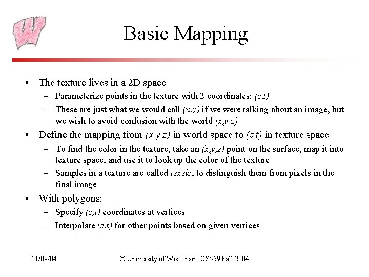 Basic Mapping • The texture lives in a 2 D space – Parameterize points