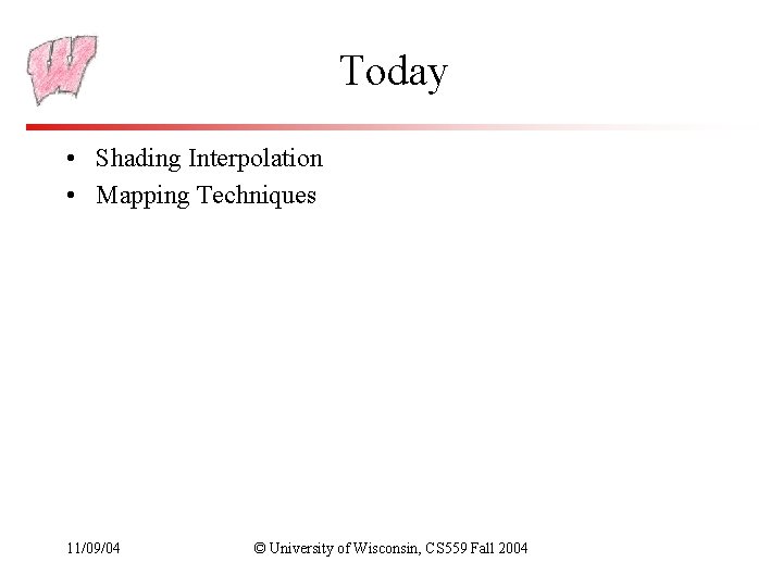 Today • Shading Interpolation • Mapping Techniques 11/09/04 © University of Wisconsin, CS 559