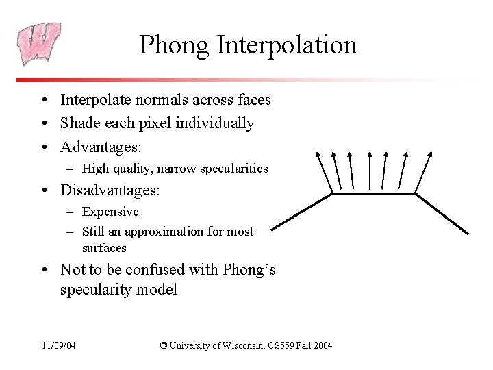 Phong Interpolation • Interpolate normals across faces • Shade each pixel individually • Advantages: