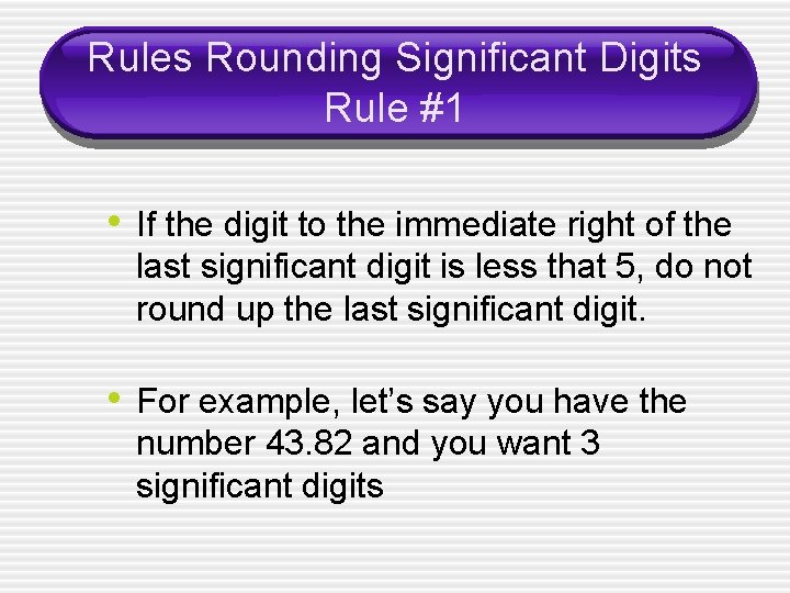 Rules Rounding Significant Digits Rule #1 • If the digit to the immediate right