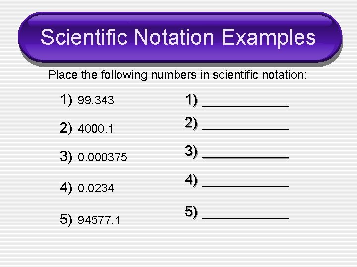 Scientific Notation Examples Place the following numbers in scientific notation: 1) 99. 343 1)