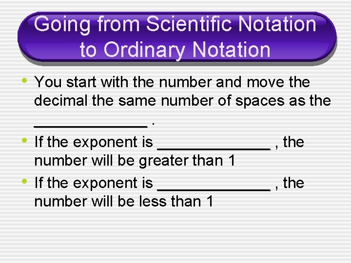 Going from Scientific Notation to Ordinary Notation • You start with the number and