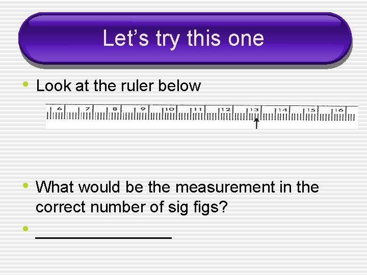 Let’s try this one • Look at the ruler below • What would be Let’s try this one • Look at the ruler below • What would be