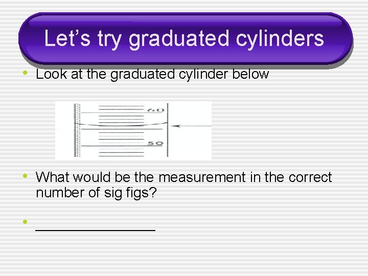 Let’s try graduated cylinders • Look at the graduated cylinder below • What would
