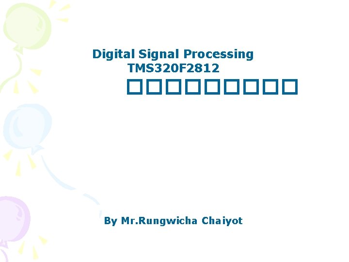 Digital Signal Processing TMS 320 F 2812 ����� By Mr. Rungwicha Chaiyot 