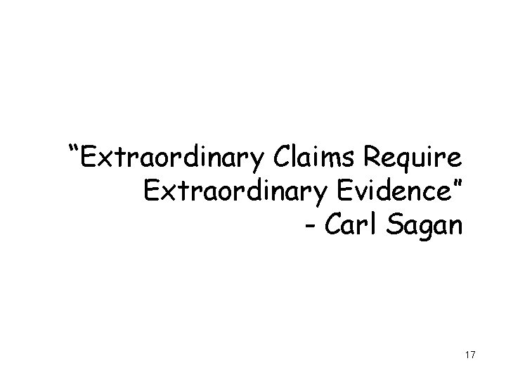 “Extraordinary Claims Require Extraordinary Evidence” - Carl Sagan 17 