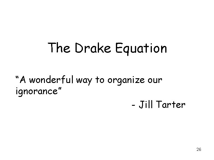 The Drake Equation “A wonderful way to organize our ignorance” - Jill Tarter 26
