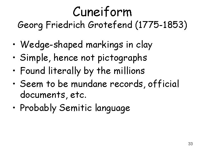 Cuneiform Georg Friedrich Grotefend (1775 -1853) • • Wedge-shaped markings in clay Simple, hence